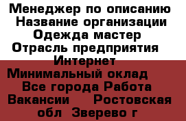 Менеджер по описанию › Название организации ­ Одежда мастер › Отрасль предприятия ­ Интернет › Минимальный оклад ­ 1 - Все города Работа » Вакансии   . Ростовская обл.,Зверево г.